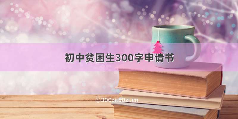 初中贫困生300字申请书