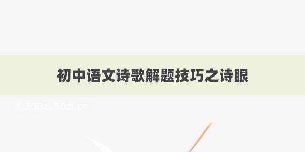 初中语文诗歌解题技巧之诗眼