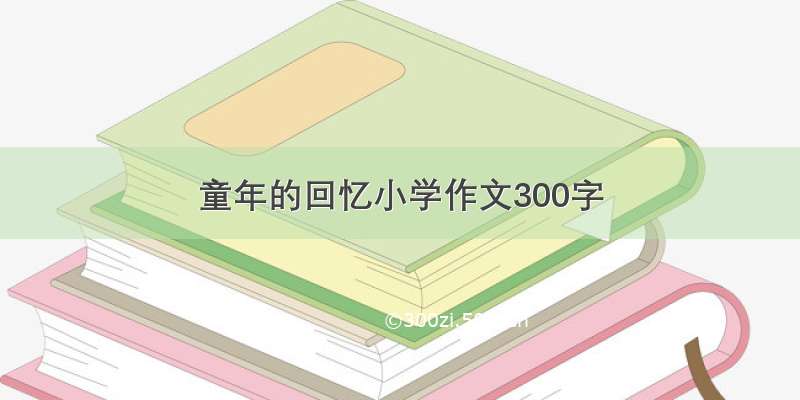 童年的回忆小学作文300字