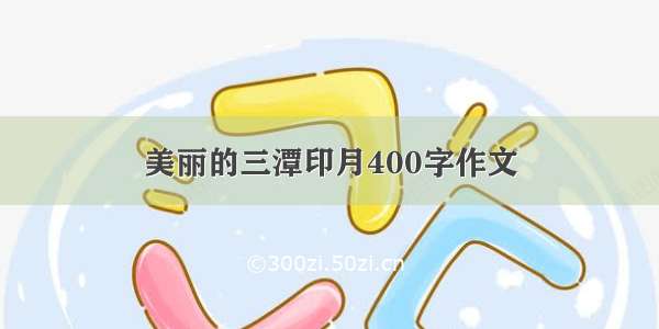 美丽的三潭印月400字作文