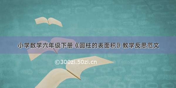 小学数学六年级下册《圆柱的表面积》教学反思范文