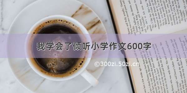 我学会了倾听小学作文600字