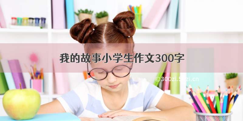 我的故事小学生作文300字