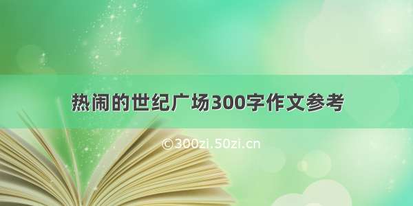 热闹的世纪广场300字作文参考