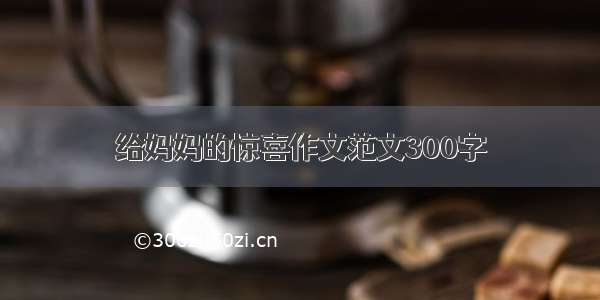 给妈妈的惊喜作文范文300字