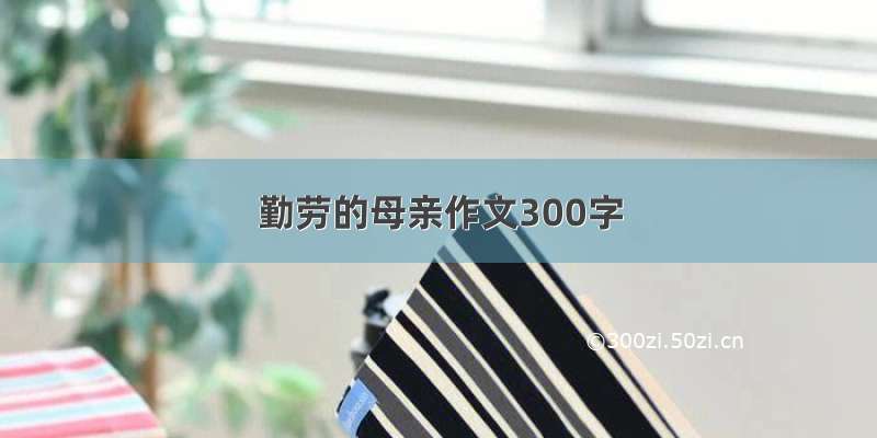 勤劳的母亲作文300字