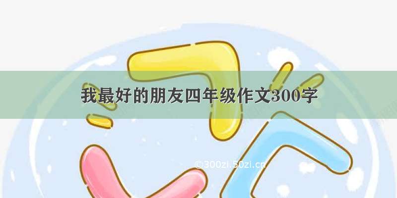 我最好的朋友四年级作文300字