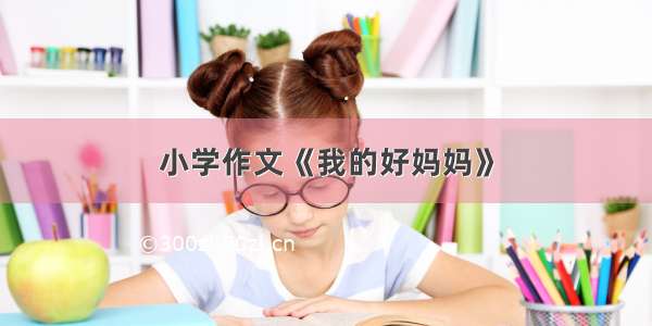 小学作文《我的好妈妈》