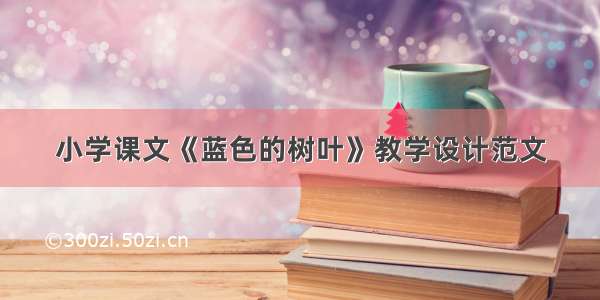 小学课文《蓝色的树叶》教学设计范文