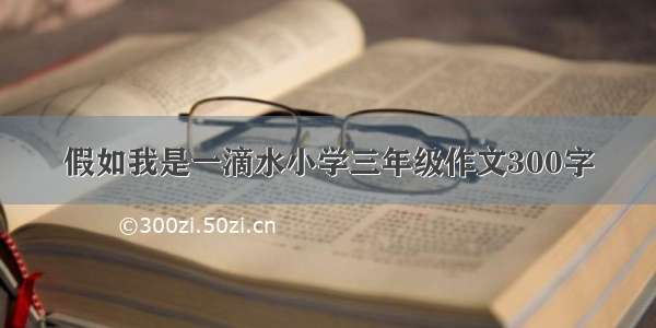 假如我是一滴水小学三年级作文300字