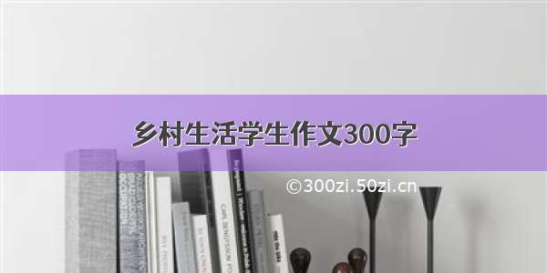 乡村生活学生作文300字