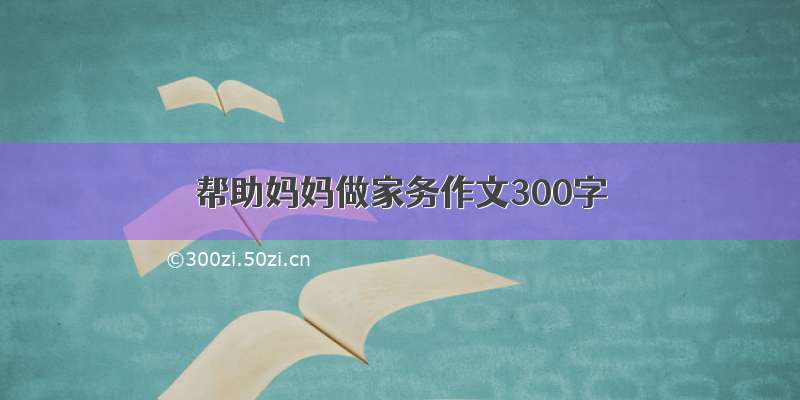 帮助妈妈做家务作文300字