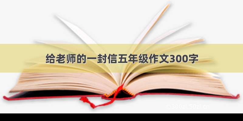 给老师的一封信五年级作文300字