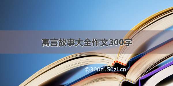 寓言故事大全作文300字