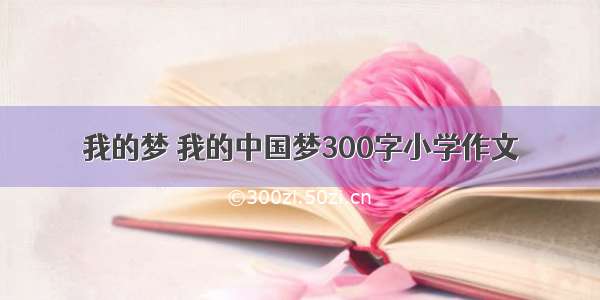 我的梦 我的中国梦300字小学作文