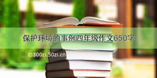 保护环境的事例四年级作文650字