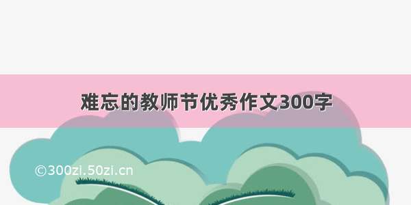 难忘的教师节优秀作文300字