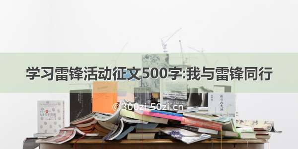 学习雷锋活动征文500字:我与雷锋同行