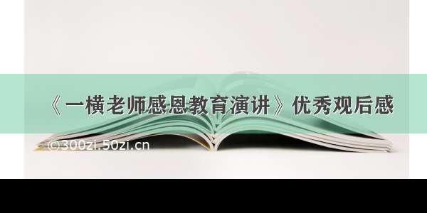 《一横老师感恩教育演讲》优秀观后感