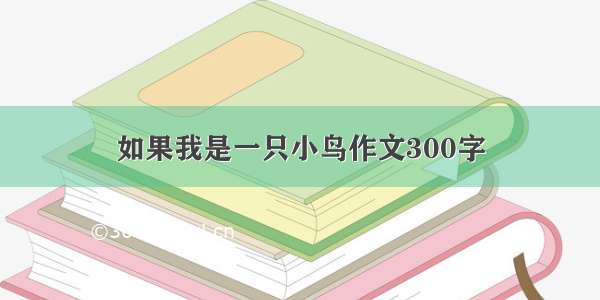 如果我是一只小鸟作文300字