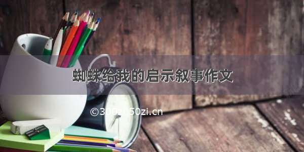 蜘蛛给我的启示叙事作文