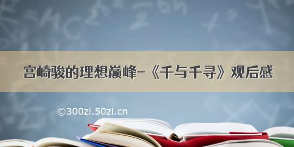 宫崎骏的理想巅峰-《千与千寻》观后感