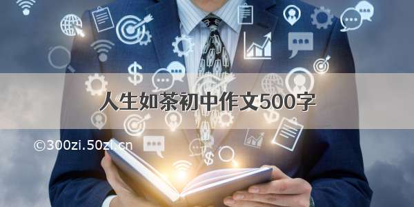 人生如茶初中作文500字