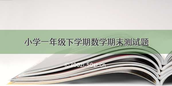 小学一年级下学期数学期末测试题