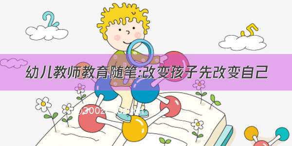 幼儿教师教育随笔:改变孩子先改变自己