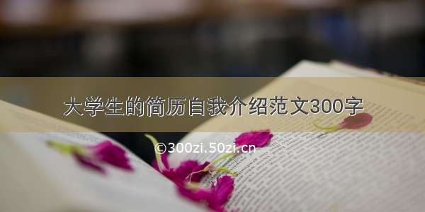 大学生的简历自我介绍范文300字