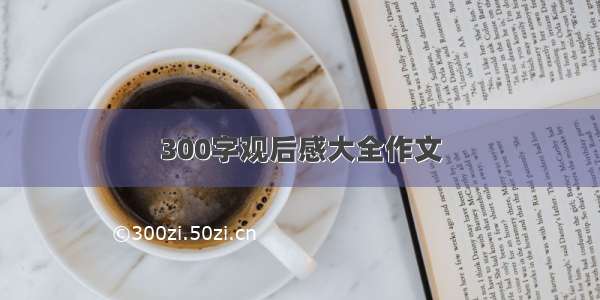 300字观后感大全作文