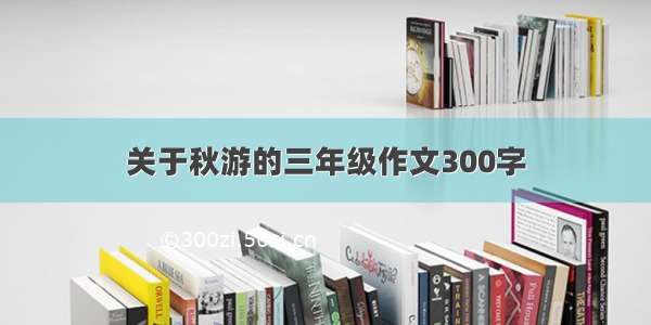 关于秋游的三年级作文300字