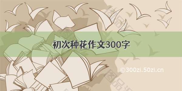 初次种花作文300字