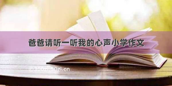 爸爸请听一听我的心声小学作文