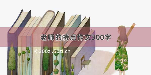 老师的特点作文300字