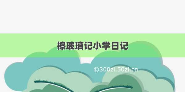 擦玻璃记小学日记