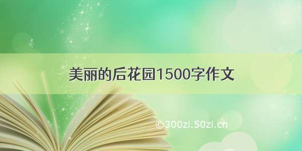 美丽的后花园1500字作文