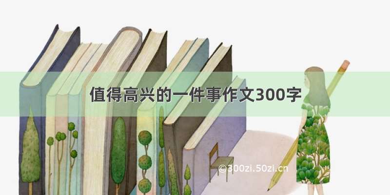 值得高兴的一件事作文300字