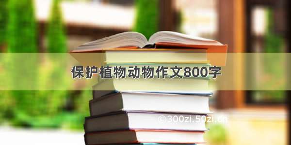 保护植物动物作文800字