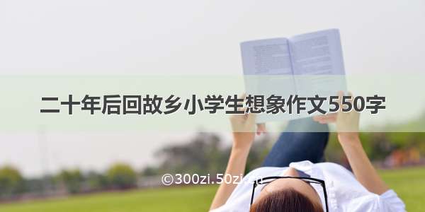 二十年后回故乡小学生想象作文550字