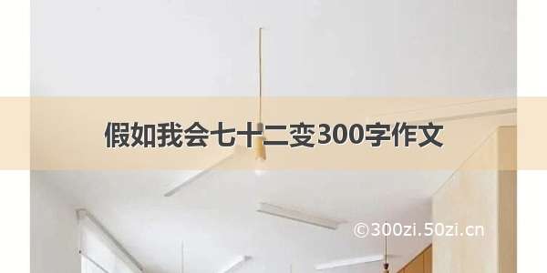 假如我会七十二变300字作文