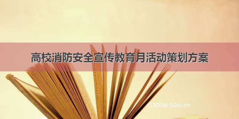 高校消防安全宣传教育月活动策划方案