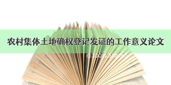 农村集体土地确权登记发证的工作意义论文