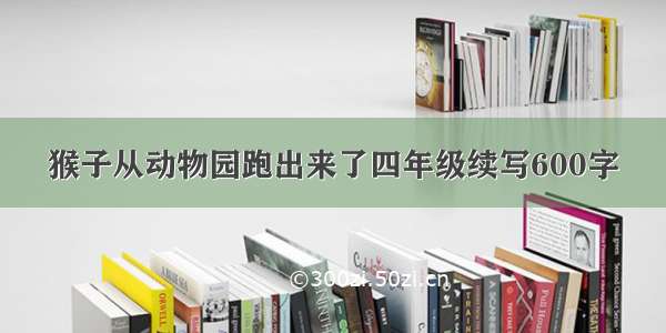 猴子从动物园跑出来了四年级续写600字