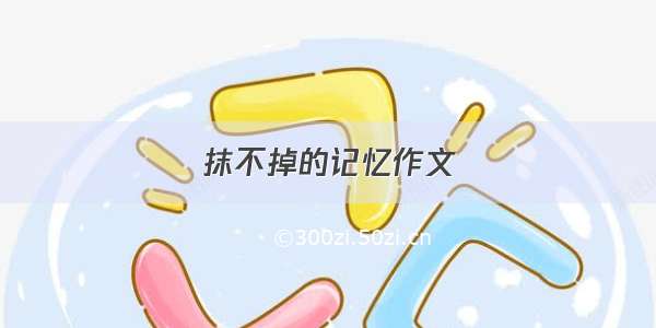 抹不掉的记忆作文