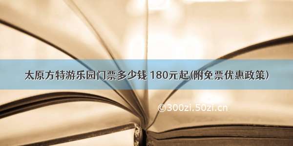 太原方特游乐园门票多少钱 180元起(附免票优惠政策)