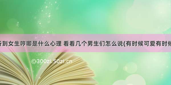 男生听到女生哼唧是什么心理 看看几个男生们怎么说(有时候可爱有时候厌烦)