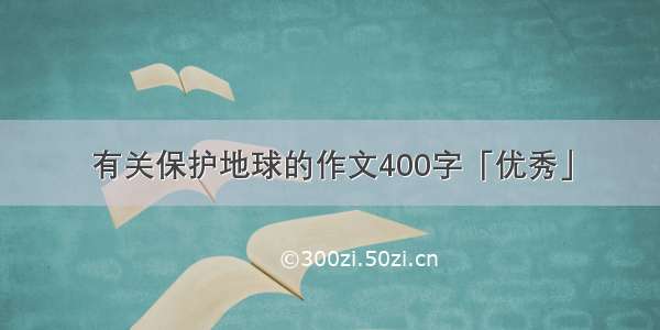 有关保护地球的作文400字「优秀」