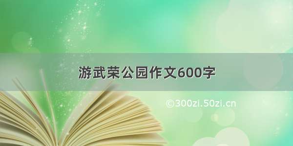 游武荣公园作文600字