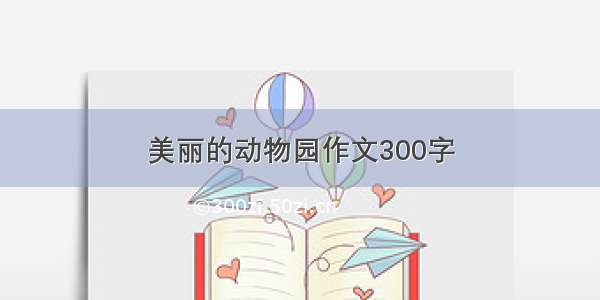 美丽的动物园作文300字